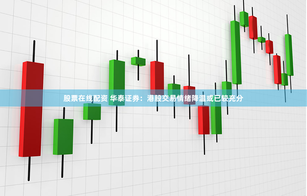 股票在线配资 华泰证券：港股交易情绪降温或已较充分