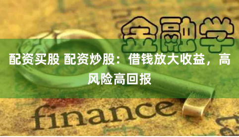 配资买股 配资炒股：借钱放大收益，高风险高回报